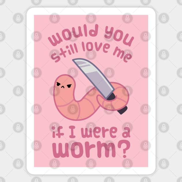 Would you still love me if I was a worm? Magnet by ElectricFangs